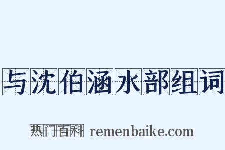 与沈伯涵水部组词是什么意思的图片